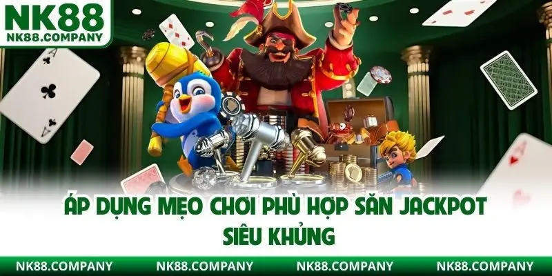 Áp dụng mẹo chơi phù hợp săn Jackpot siêu khủng