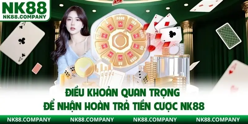Điều khoản quan trọng để nhận hoàn trả tiền cược NK88