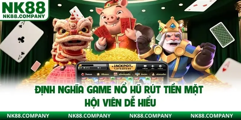Định nghĩa game nổ hũ rút tiền mặt hội viên dễ hiểu