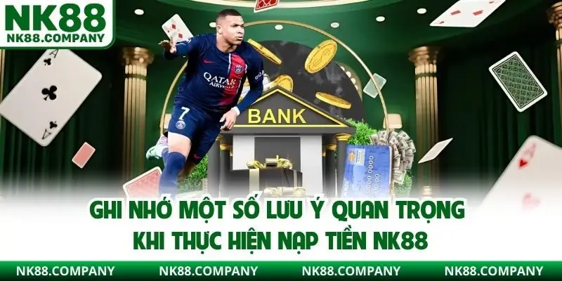 Ghi nhớ một số lưu ý quan trọng khi thực hiện nạp tiền NK88