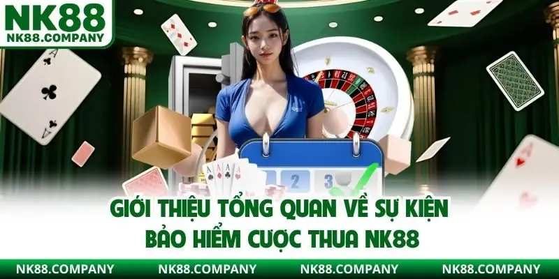 Giới thiệu tổng quan về sự kiện bảo hiểm cược thua NK88